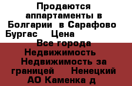 Продаются аппартаменты в Болгарии, в Сарафово (Бургас) › Цена ­ 2 450 000 - Все города Недвижимость » Недвижимость за границей   . Ненецкий АО,Каменка д.